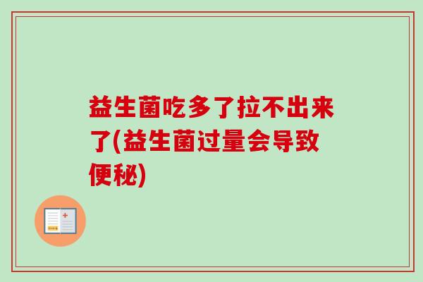 益生菌吃多了拉不出来了(益生菌过量会导致)