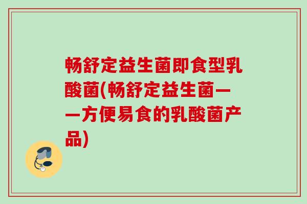 畅舒定益生菌即食型乳酸菌(畅舒定益生菌——方便易食的乳酸菌产品)