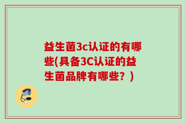 益生菌3c认证的有哪些(具备3C认证的益生菌品牌有哪些?) 益生菌3c认证的有哪些(具备3C认证的益生菌品牌有哪些?)