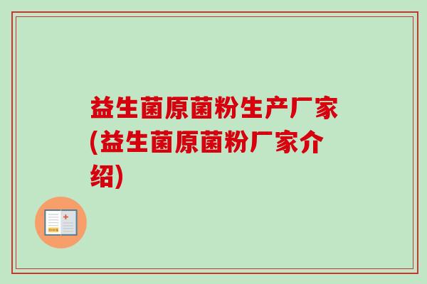 益生菌原菌粉生产厂家(益生菌原菌粉厂家介绍) 益生菌原菌粉生产厂家(益生菌原菌粉厂家介绍)