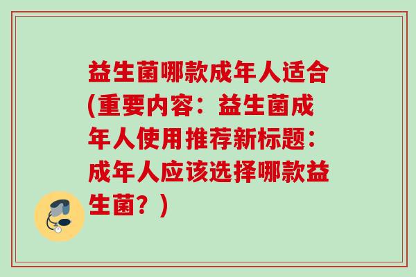 益生菌哪款成年人适合(重要内容：益生菌成年人使用推荐新标题：成年人应该选择哪款益生菌？)