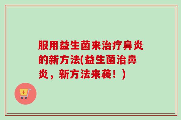 服用益生菌来的新方法(益生菌,新方法来袭!) 服用益生菌来的新方法(益生菌,新方法来袭!)
