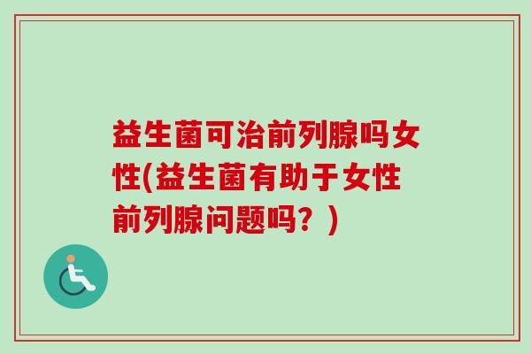 益生菌可吗女性(益生菌有助于女性问题吗？)