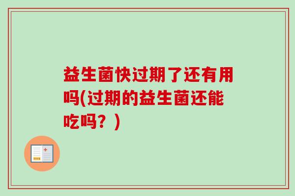 益生菌快过期了还有用吗(过期的益生菌还能吃吗?) 益生菌快过期了还有用吗(过期的益生菌还能吃吗?)