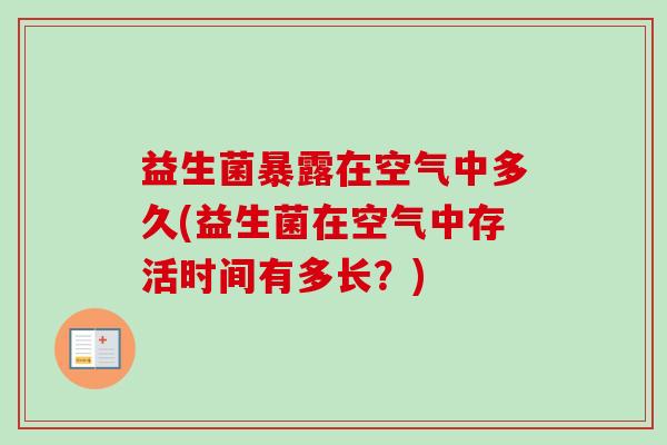 益生菌暴露在空气中多久(益生菌在空气中存活时间有多长?) 益生菌暴露在空气中多久(益生菌在空气中存活时间有多长?)