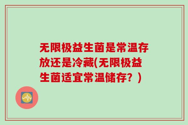 无限极益生菌是常温存放还是冷藏(无限极益生菌适宜常温储存?) 无限极益生菌是常温存放还是冷藏(无限极益生菌适宜常温储存?)
