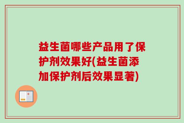益生菌哪些产品用了保护剂效果好(益生菌添加保护剂后效果显著)