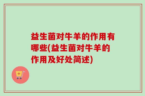益生菌对牛羊的作用有哪些(益生菌对牛羊的作用及好处简述)