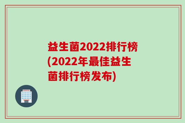 益生菌2022排行榜(2022年佳益生菌排行榜发布)