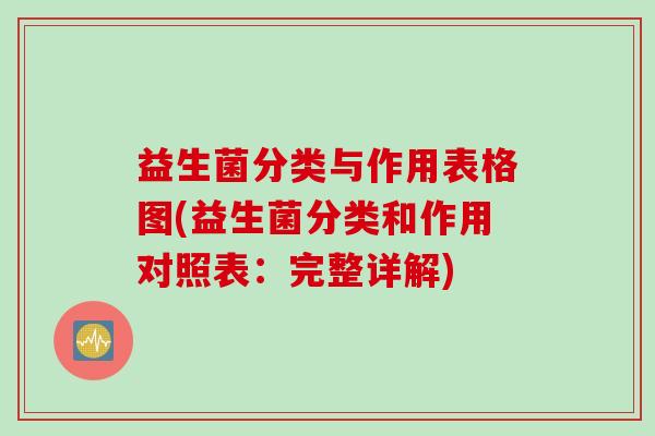益生菌分类与作用表格图(益生菌分类和作用对照表：完整详解)
