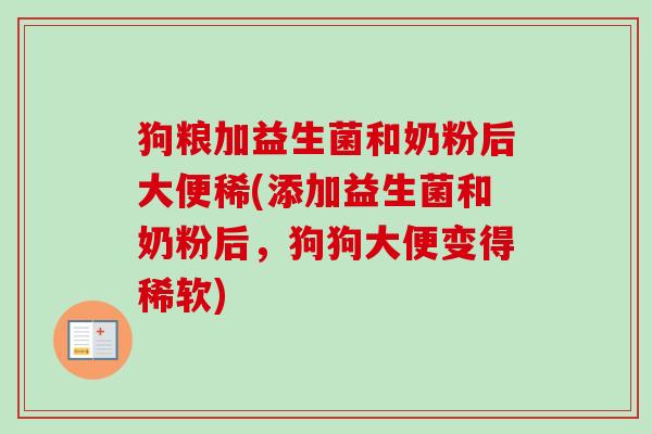 狗粮加益生菌和奶粉后大便稀(添加益生菌和奶粉后,狗狗大便变得稀软) 狗粮加益生菌和奶粉后大便稀(添加益生菌和奶粉后,狗狗大便变得稀软)
