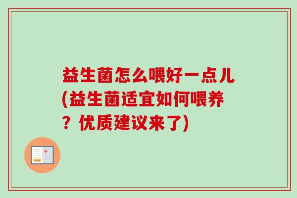 益生菌怎么喂好一点儿(益生菌适宜如何喂养？优质建议来了)