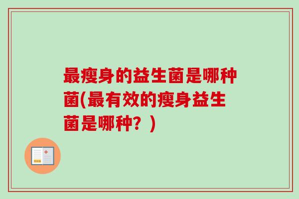 瘦身的益生菌是哪种菌(有效的瘦身益生菌是哪种？)