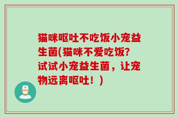 猫咪不吃饭小宠益生菌(猫咪不爱吃饭?试试小宠益生菌,让宠物远离!) 猫咪不吃饭小宠益生菌(猫咪不爱吃饭?试试小宠益生菌,让宠物远离!)