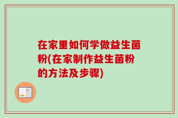 在家里如何学做益生菌粉(在家制作益生菌粉的方法及步骤)