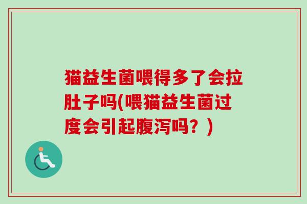 猫益生菌喂得多了会拉肚子吗(喂猫益生菌过度会引起吗?) 猫益生菌喂得多了会拉肚子吗(喂猫益生菌过度会引起吗?)