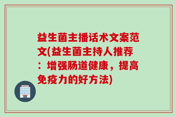 益生菌主播话术文案范文(益生菌主持人推荐：增强肠道健康，提高力的好方法)