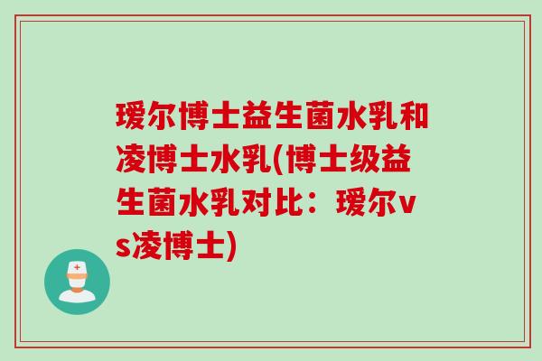 瑷尔博士益生菌水乳和凌博士水乳(博士级益生菌水乳对比:瑷尔vs凌博士) 瑷尔博士益生菌水乳和凌博士水乳(博士级益生菌水乳对比:瑷尔vs凌博士)