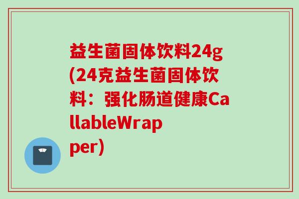 益生菌固体饮料24g(24克益生菌固体饮料:强化肠道健康CallableWrapper) 益生菌固体饮料24g(24克益生菌固体饮料:强化肠道健康CallableWrapper)