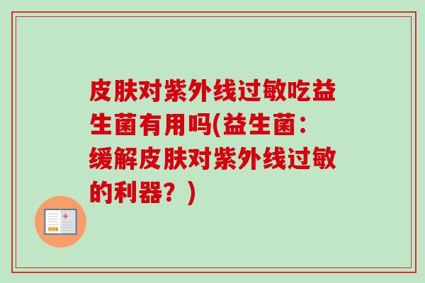 皮肤对紫外线过敏吃益生菌有用吗(益生菌：缓解皮肤对紫外线过敏的利器？)