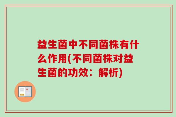 益生菌中不同菌株有什么作用(不同菌株对益生菌的功效：解析)