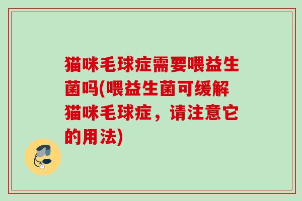 猫咪毛球症需要喂益生菌吗(喂益生菌可缓解猫咪毛球症，请注意它的用法)