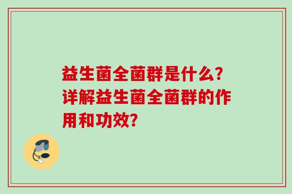 益生菌全菌群是什么？详解益生菌全菌群的作用和功效？