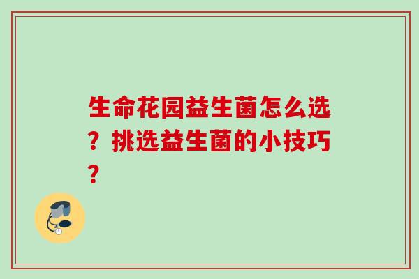 生命花园益生菌怎么选?挑选益生菌的小技巧? 生命花园益生菌怎么选?挑选益生菌的小技巧?