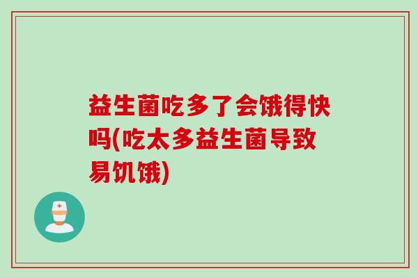 益生菌吃多了会饿得快吗(吃太多益生菌导致易饥饿)