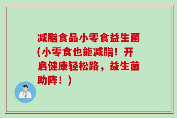 减脂食品小零食益生菌(小零食也能减脂！开启健康轻松路，益生菌助阵！)