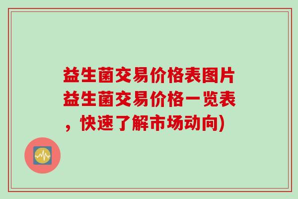 益生菌交易价格表图片益生菌交易价格一览表，快速了解市场动向)