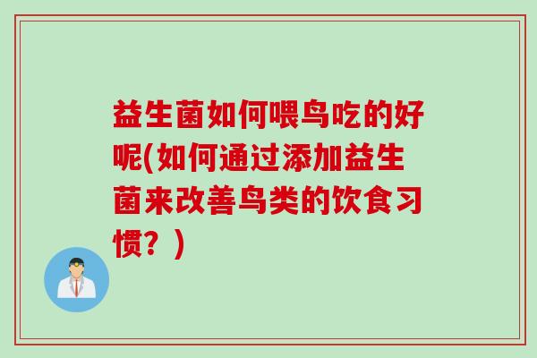 益生菌如何喂鸟吃的好呢(如何通过添加益生菌来改善鸟类的饮食习惯？)