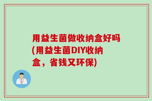 用益生菌做收纳盒好吗(用益生菌DIY收纳盒，省钱又环保)