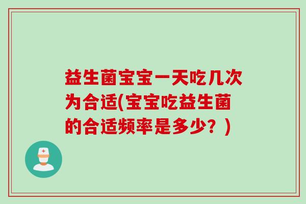 益生菌宝宝一天吃几次为合适(宝宝吃益生菌的合适频率是多少？)