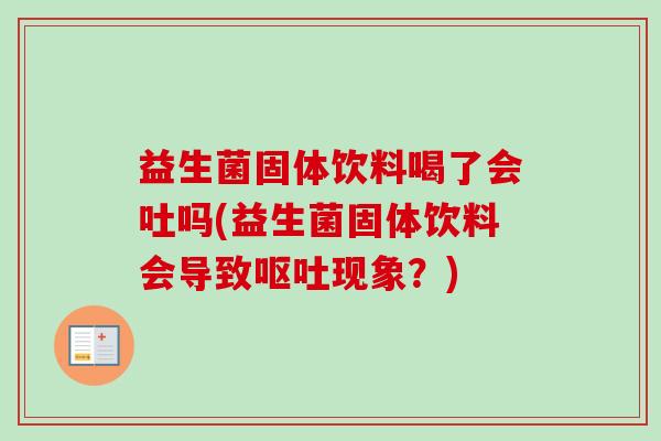益生菌固体饮料喝了会吐吗(益生菌固体饮料会导致现象？)