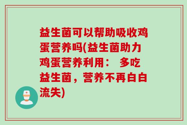 益生菌可以帮助吸收鸡蛋营养吗(益生菌助力鸡蛋营养利用: 多吃益生菌,营养不再白白流失) 益生菌可以帮助吸收鸡蛋营养吗(益生菌助力鸡蛋营养利用: 多吃益生菌,营养不再白白流失)