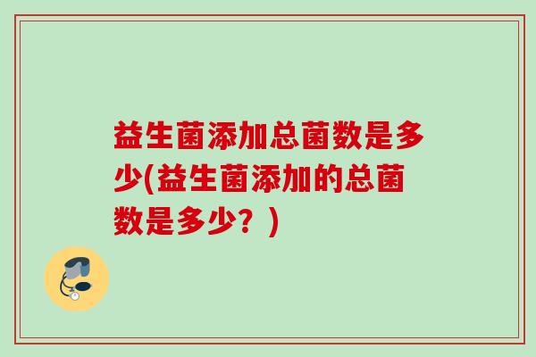 益生菌添加总菌数是多少(益生菌添加的总菌数是多少？)