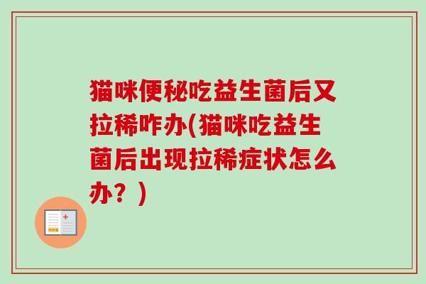 猫咪吃益生菌后又拉稀咋办(猫咪吃益生菌后出现拉稀症状怎么办?) 猫咪吃益生菌后又拉稀咋办(猫咪吃益生菌后出现拉稀症状怎么办?)