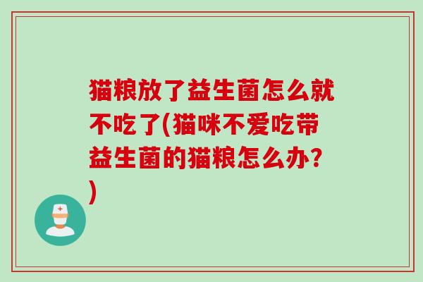 猫粮放了益生菌怎么就不吃了(猫咪不爱吃带益生菌的猫粮怎么办？)