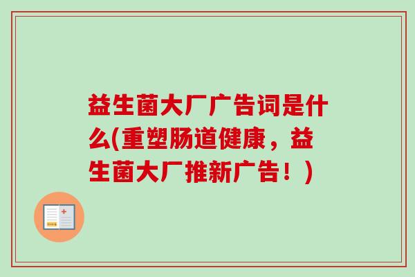 益生菌大厂广告词是什么(重塑肠道健康,益生菌大厂推新广告!) 益生菌大厂广告词是什么(重塑肠道健康,益生菌大厂推新广告!)