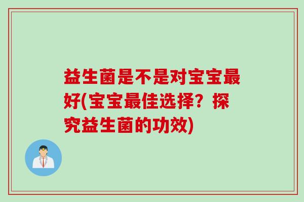 益生菌是不是对宝宝好(宝宝佳选择？探究益生菌的功效)