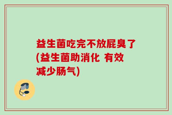 益生菌吃完不放屁臭了(益生菌助消化 有效减少肠气)