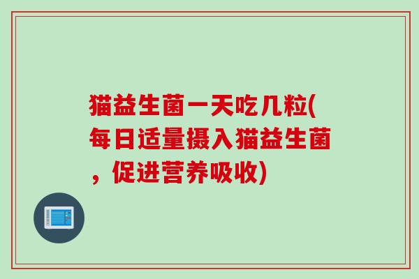 猫益生菌一天吃几粒(每日适量摄入猫益生菌，促进营养吸收)