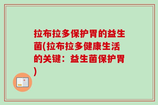 拉布拉多保护胃的益生菌(拉布拉多健康生活的关键:益生菌保护胃) 拉布拉多保护胃的益生菌(拉布拉多健康生活的关键:益生菌保护胃)