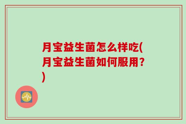 月宝益生菌怎么样吃(月宝益生菌如何服用？)