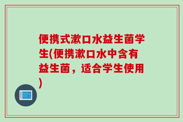 便携式漱口水益生菌学生(便携漱口水中含有益生菌,适合学生使用) 便携式漱口水益生菌学生(便携漱口水中含有益生菌,适合学生使用)