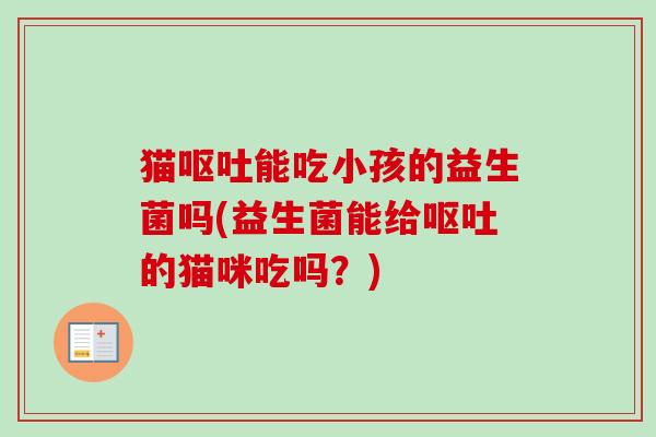 猫能吃小孩的益生菌吗(益生菌能给的猫咪吃吗？)