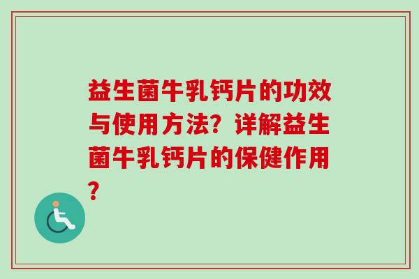益生菌牛乳钙片的功效与使用方法？详解益生菌牛乳钙片的保健作用？