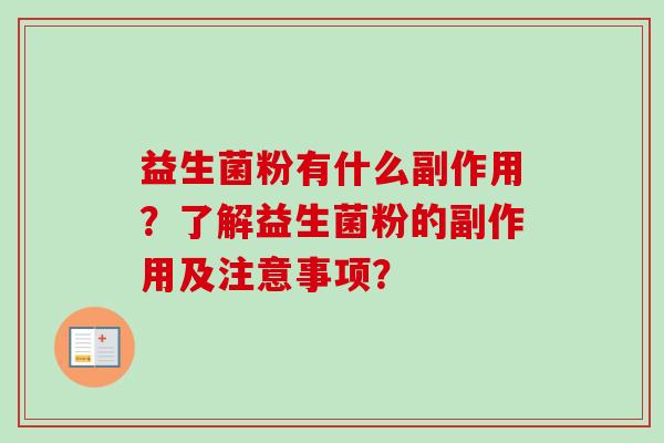 益生菌粉有什么副作用?了解益生菌粉的副作用及注意事项? 益生菌粉有什么副作用?了解益生菌粉的副作用及注意事项?