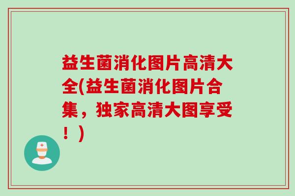 益生菌消化图片高清大全(益生菌消化图片合集,独家高清大图享受!) 益生菌消化图片高清大全(益生菌消化图片合集,独家高清大图享受!)